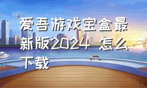 爱吾游戏宝盒最新版2024 怎么下载