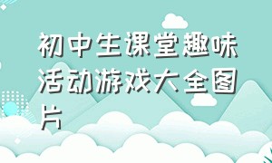 初中生课堂趣味活动游戏大全图片