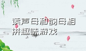 读声母和韵母相拼趣味游戏