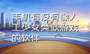 手机有没有像人工少女类似游戏的软件