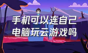 手机可以连自己电脑玩云游戏吗