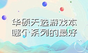 华硕天选游戏本哪个系列的最好