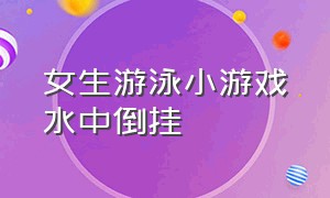 女生游泳小游戏水中倒挂