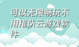 可以无限畅玩不用排队云游戏软件