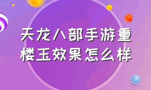 天龙八部手游重楼玉效果怎么样