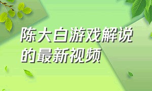 陈大白游戏解说的最新视频