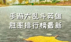 手游大乱斗英雄胜率排行榜最新