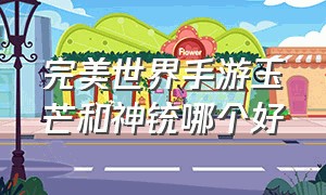 完美世界手游玉芒和神铳哪个好