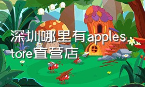 深圳哪里有applestore直营店