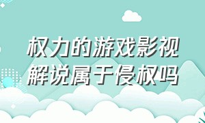 权力的游戏影视解说属于侵权吗