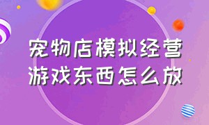 宠物店模拟经营游戏东西怎么放