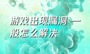 游戏出现漏洞 一般怎么解决