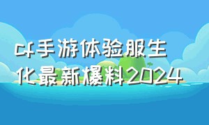 cf手游体验服生化最新爆料2024