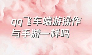 qq飞车端游操作与手游一样吗