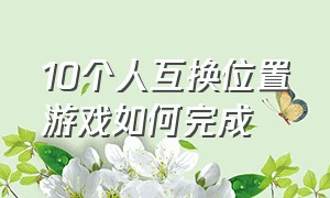 10个人互换位置游戏如何完成