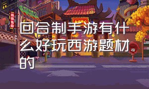 回合制手游有什么好玩西游题材的