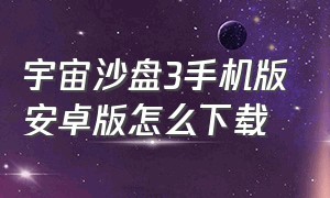 宇宙沙盘3手机版安卓版怎么下载