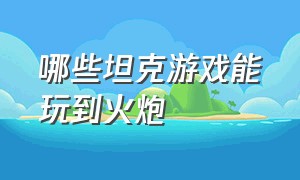 哪些坦克游戏能玩到火炮