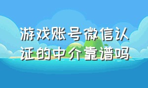 游戏账号微信认证的中介靠谱吗