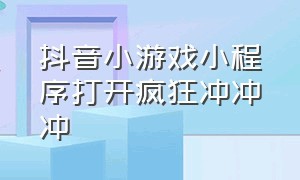 抖音小游戏小程序打开疯狂冲冲冲