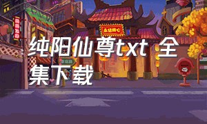 纯阳仙尊txt 全集下载