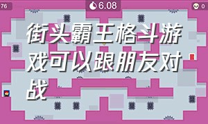 街头霸王格斗游戏可以跟朋友对战