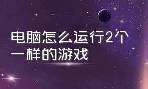 电脑怎么运行2个一样的游戏