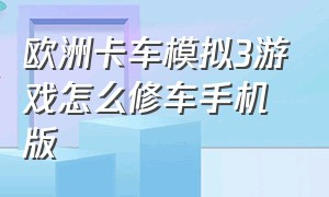 欧洲卡车模拟3游戏怎么修车手机版