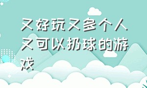 又好玩又多个人又可以扔球的游戏