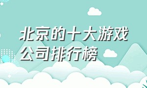 北京的十大游戏公司排行榜