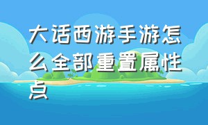 大话西游手游怎么全部重置属性点