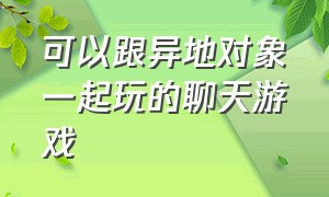 可以跟异地对象一起玩的聊天游戏