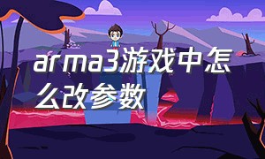 arma3游戏中怎么改参数