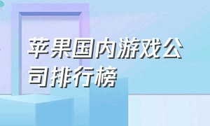 苹果国内游戏公司排行榜