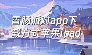 香肠派对app下载方式苹果ipad