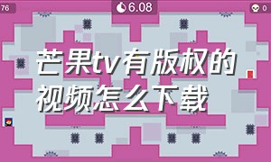 芒果tv有版权的视频怎么下载