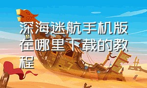 深海迷航手机版在哪里下载的教程