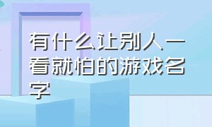 有什么让别人一看就怕的游戏名字