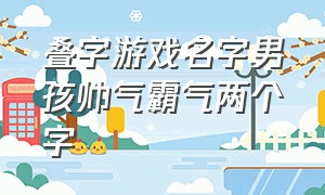 叠字游戏名字男孩帅气霸气两个字