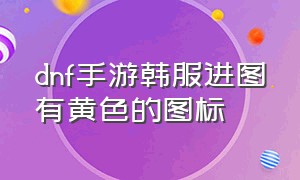 dnf手游韩服进图有黄色的图标