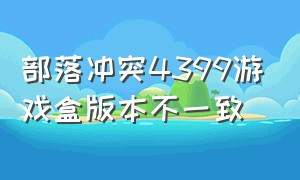 部落冲突4399游戏盒版本不一致