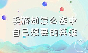 手游劫怎么选中自己想要的英雄