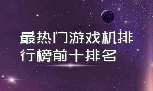 最热门游戏机排行榜前十排名