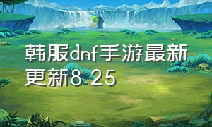 韩服dnf手游最新更新8.25