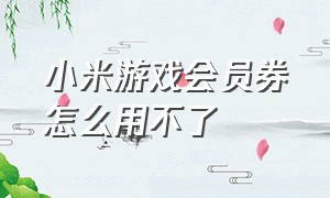 小米游戏会员券怎么用不了