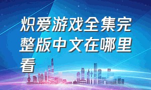 炽爱游戏全集完整版中文在哪里看