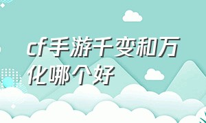 cf手游千变和万化哪个好