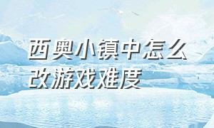 西奥小镇中怎么改游戏难度