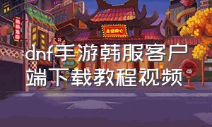 dnf手游韩服客户端下载教程视频