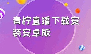 青柠直播下载安装安卓版